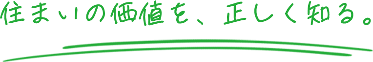 住まいの価値を、正しく知る。